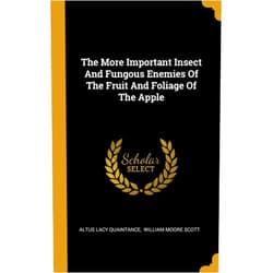 Altus Lacy Quaintance,William Moore Scott The More Important Insect And Fungous Enemies Of The Fruit And Foliage Of The Apple