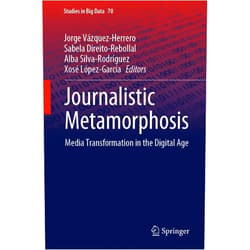 Jorge Vázquez-Herrero,Sabela Direito-Rebollal,Alba Silva-Rodríguez,Xosé López-García Journalistic Metamorphosis: Media Transformation in the Digital Age (Studies in Big Data, 70)