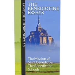 St. John Henry Newman,Cameron M. Thompson The Benedictine Essays: The Mission of Saint Benedict & The Benedictine Schools (Spirituality of St. John Henry Newman)