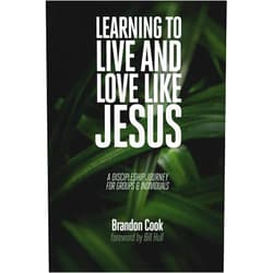 Brandon Cook Learning to Live and Love Like Jesus: A Discipleship Journey for Groups and Individuals