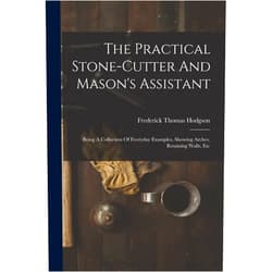 By Frederick Thomas Hodgson (Author) The Practical Stone-cutter And Mason's Assistant: Being A Collection Of Everyday Examples, Showing Arches, Retaining Walls, Etc