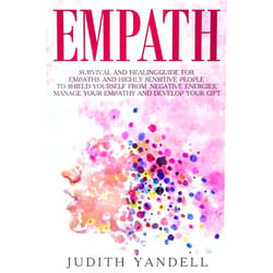 By Judith Yandell (Author) Empath: Survival and Healing Guide for Empaths and Highly Sensitive People to Shield Yourself From Negative Energies, Manage Your Empathy and Develop Your Gift