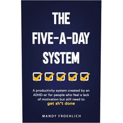 Mandy Froehlich The Five-A-Day System: A productivity system created by an ADHD-er for people who feel a lack of motivation but still need to get sh*t done.