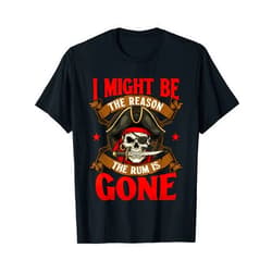 Funny Pirate Shirts I Might Be The Reason The Rum is Gone - Buccaneer Pirate T-Shirt