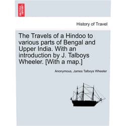 Anonymous,James Talboys Wheeler The Travels of a Hindoo to Various Parts of Bengal and Upper India. with an Introduction by J. Talboys Wheeler. [With a Map.] Vol. I
