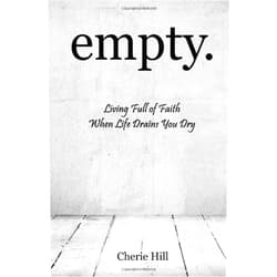 Cherie Hill empty.: Living Full of Faith When Life Drains You Dry