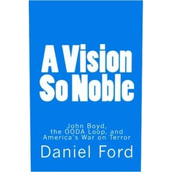 By Daniel Ford (Author) A Vision So Noble: John Boyd, the OODA Loop, and America's War on Terror