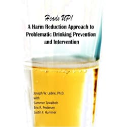 Joseph W. LaBrie, Ph.D.,Summer Tawalbeh,,Kristin Shelesky, PhD;,Eric R. Pedersen,,Justin Hummer Heads UP, A Harm Reduction Approach to Problematic Drinking Prevention and Intervention: A Manualized Treatment Program