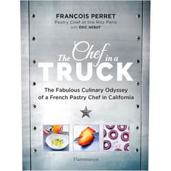 François Perret,Éric Nebot The Chef in a Truck: The Fabulous Culinary Odyssey of a French Pastry Chef in California