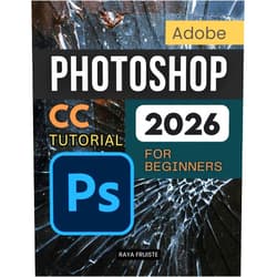 Raya Fruiste Adobe Photoshop CC Tutorial 2026 For Beginners: A Complete Step By Step Guide To Learning Image Editing Digital Art Retouching And Creative Design Skills With Confidence And Professional Workflow