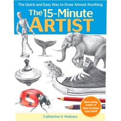 Catherine V. Holmes The 15-Minute Artist: The Quick and Easy Way to Draw Almost Anything