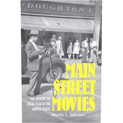 Martin L. Johnson Main Street Movies: The History of Local Film in the United States (Cinema and the American Experience)