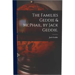 Jack 1920- Geddie The Families Geddie & McPhail, by Jack Geddie.