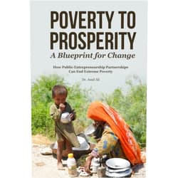 Dr. Asad Ali Poverty to Prosperity: A Blueprint for Change: How Public-Entrepreneurship Partnerships Can End Extreme Poverty