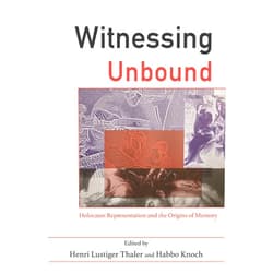 Henri Lustiger Thaler,Habbo Knoch,Lawrence L. Langer,Annette Wieviorka,Ester Farbstein,Marianne Hirsch,Leo Spitzer,Paul A Shapiro,Insa Eschebach,Dr Michael Berenbaum,Paul Williams,Father Patrick Desbois Witnessing Unbound: Holocaust Representation and the Origins of Memory