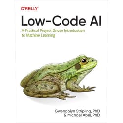 Gwendolyn Stripling,Michael Abel Low-Code AI: A Practical Project-Driven Introduction to Machine Learning