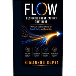 Himanshu Gupta FLOW: Designing Organizations That Move: The FLOW Leadership Model for Speed, Clarity, and Ownership (The Systems That Move)