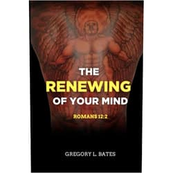 Sir Gregory Lawrence Bates The Renewing Of Your Mind: Romans 12:2