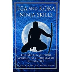 Antony Cummins,Yoshie Minami Iga and Koka Ninja Skills: The Secret Shinobi Scrolls of Chikamatsu Shigenori