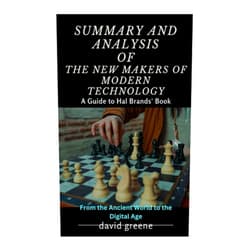 DAVID GREENE SUMMARY AND ANALYSIS OF HAL BRANDS' BOOK, THE NEW MAKERS OF MODERN TECHNOLOGY: From the Ancient World to the Digital Age