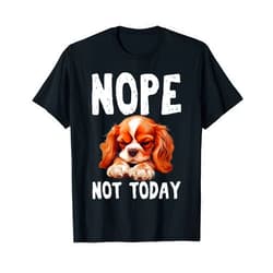 Funny Cavalier King Charles Spaniel Gifts NOPE NOT TODAY Lazy Dog Funny Cavalier King Charles Spaniel T-Shirt