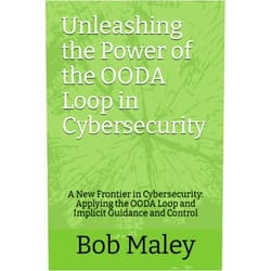 By Bob Maley (Author), Marya C Roddis (Editor) Unleashing the Power of the OODA Loop in Cybersecurity: A New Frontier in Cybersecurity: Applying the OODA Loop and Implicit Guidance and Control