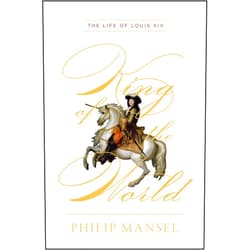 Philip Mansel King of the World: The Life of Louis XIV