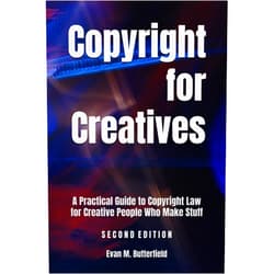 Evan M Butterfield MA, JD Copyright for Creatives: A Practical Guide to Copyright Law for Creative People Who Make Stuff