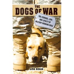 By Lisa Rogak (Author) The Dogs of War: The Courage, Love, and Loyalty of Military Working Dogs