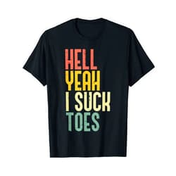 Inappropriate Shirts Funny Cringe Offensive Humor Hell Yeah I Suck Toes Funny Inappropriate Adult Humor Men T-Shirt