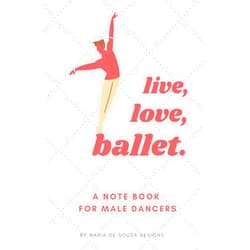 By Maria de Sousa Designs (Author) LIVE, LOVE, BALLET: A JOURNAL FOR MALE DANCERS: Quirky and Stylish JOURANL OR NOTE BOOK for MALE BALLET DANCERS - 100 pages