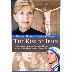 Donna-Marie Cooper O'Boyle The Kiss of Jesus: How Mother Teresa and the Saints Helped Me to Discover the Beauty of the Cross