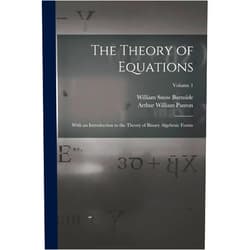 William Snow Burnside,Arthur William Panton The Theory of Equations: With an Introduction to the Theory of Binary Algebraic Forms; Volume 1