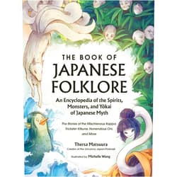Thersa Matsuura,Michelle Wang The Book of Japanese Folklore: An Encyclopedia of the Spirits, Monsters, and Yokai of Japanese Myth: The Stories of the Mischievous Kappa, Trickster Kitsune, Horrendous Oni, and More