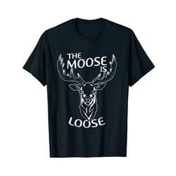 The Moose Is Loose shirt Moose Is Loose Funny Moose Lover T-Shirt