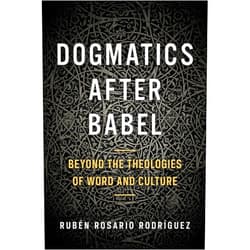 Ruben Rosario Rodriguez Dogmatics after Babel: Beyond the Theologies of Word and Culture