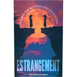 Jodi LaRae Cunningham ESTRANGEMENT: Healing for Mothers and Daughters