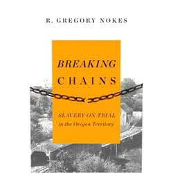 By R. Gregory Nokes (Author) Breaking Chains: Slavery on Trial in the Oregon Territory