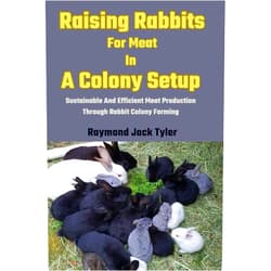 Raymond Jack Tyler Raising Rabbits For Meat In A Colony Setup: Sustainable And Efficient Meat Production Through Rabbit Colony Farming
