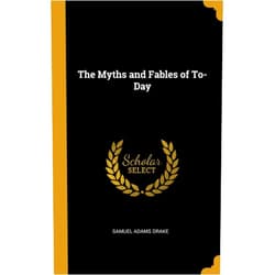 By Samuel Adams Drake (Author) The Myths and Fables of To-Day