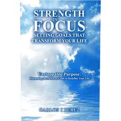 Carlos Perez “STRENGTH IN FOCUS: SETTING GOALS THAT TRANSFORM YOUR LIFE”: “Unstoppable Purpose: Harnessing the Power of Goals to Redefine Your Life”