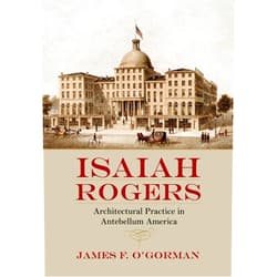 James F. O'Gorman Isaiah Rogers: Architectural Practice in Antebellum America
