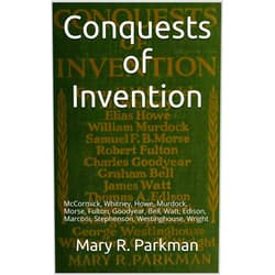 By Mary R. Parkman (Author) Format: Kindle Edition Conquests of Invention: McCormick, Whitney, Howe, Murdock, Morse, Fulton, Goodyear, Bell, Watt, Edison, Marconi, Stephenson, Westinghouse, Wright