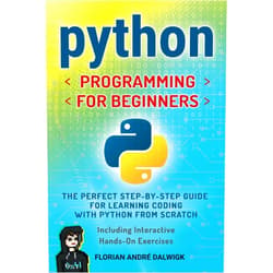 Florian A. Dalwigk Python Programming for Beginners: The perfect Step-by-Step Guide for Learning Coding with Python from Scratch - Including Interactive, Hands-On Exercises