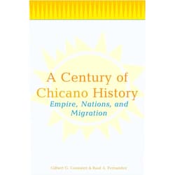 Raul A> Fernandez,Gilbert G. Gonzalez A Century of Chicano History: Empire, Nations and Migration