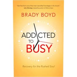 Brady Boyd Addicted to Busy: Recovery for the Rushed Soul