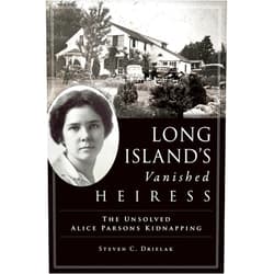 Steven C. Drielak Long Island’s Vanished Heiress: The Unsolved Alice Parsons Kidnapping (True Crime)