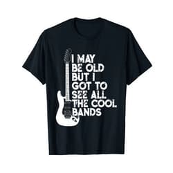I May Be Old Cool Bands Concert Gift Co I May Be Old But I Got To See All The Cool Bands T-Shirt