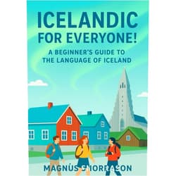 Magnús Snorrason Icelandic for Everyone! A Beginner’s Guide to the Language of Iceland: Learn Essential Icelandic for Travel, Connect with Culture, and Speak with Confidence