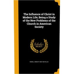 By Newell Dwight 1858-1929 Hillis (Author) The Influence of Christ in Modern Life; Being a Study of the New Problems of the Church in American Society